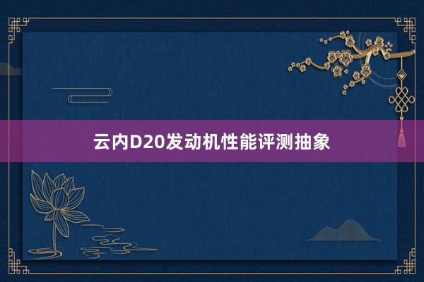 云内D20发动机性能评测抽象