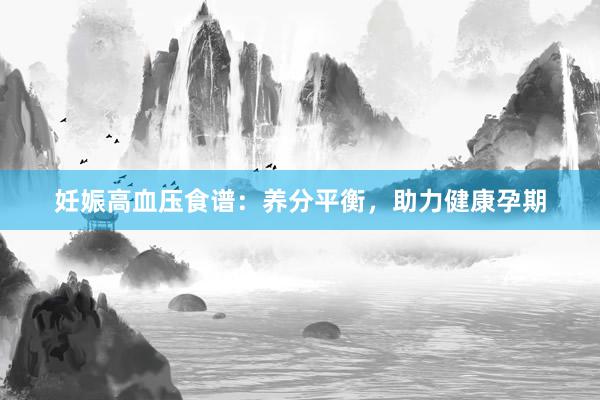妊娠高血压食谱：养分平衡，助力健康孕期