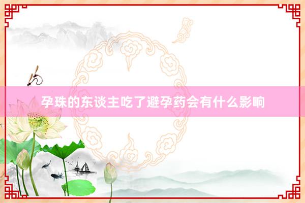 孕珠的东谈主吃了避孕药会有什么影响