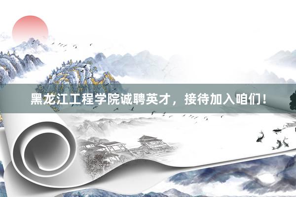 黑龙江工程学院诚聘英才，接待加入咱们！