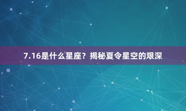 7.16是什么星座？揭秘夏令星空的艰深