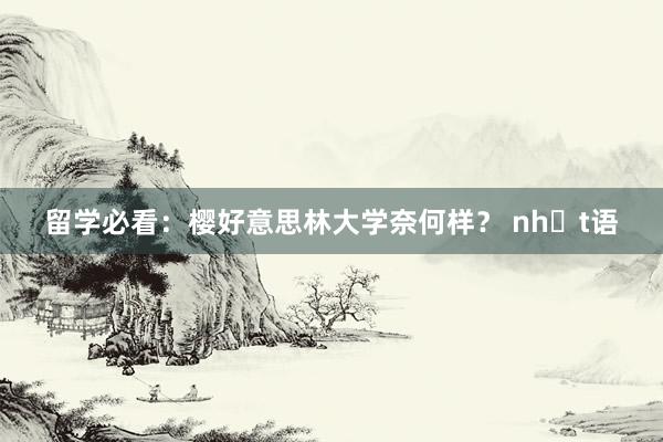 留学必看：樱好意思林大学奈何样？ nhật语