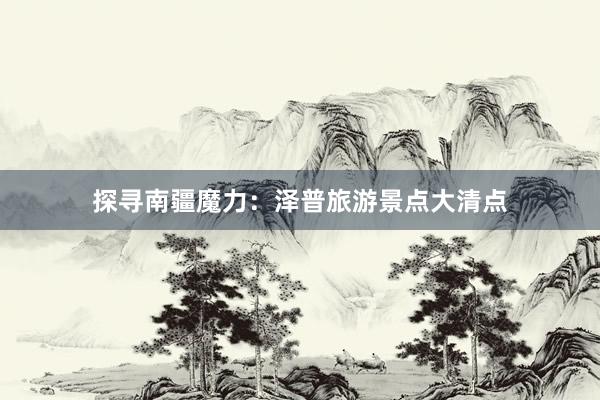 探寻南疆魔力：泽普旅游景点大清点