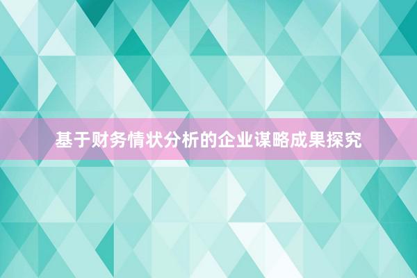 基于财务情状分析的企业谋略成果探究