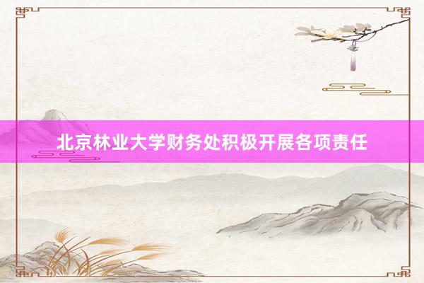 北京林业大学财务处积极开展各项责任