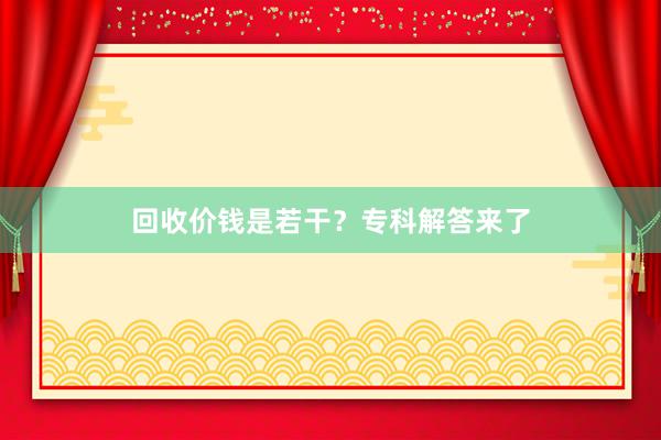回收价钱是若干？专科解答来了