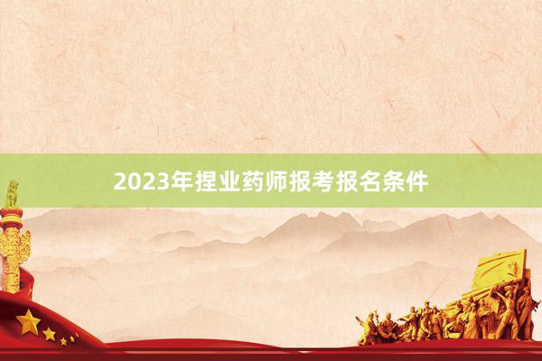 2023年捏业药师报考报名条件