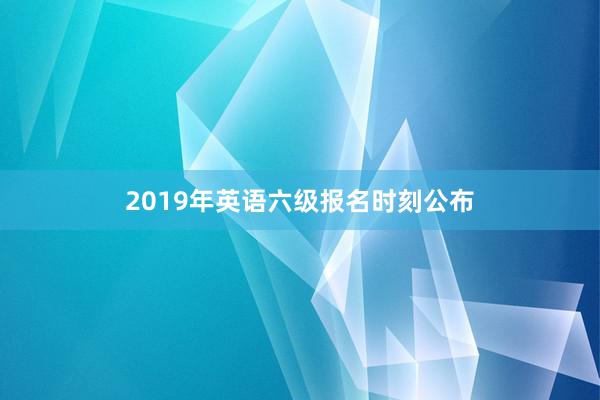 2019年英语六级报名时刻公布