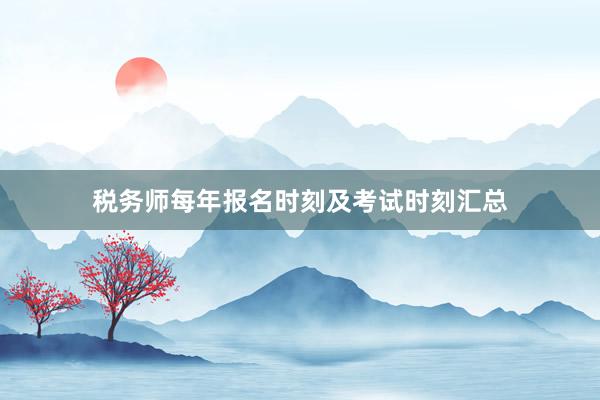 税务师每年报名时刻及考试时刻汇总