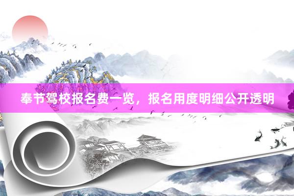 奉节驾校报名费一览，报名用度明细公开透明