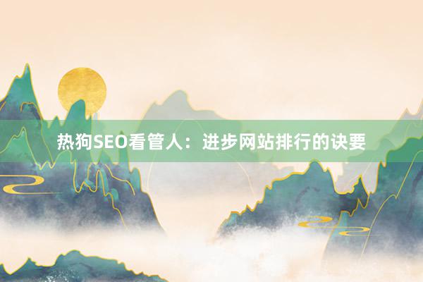 热狗SEO看管人：进步网站排行的诀要