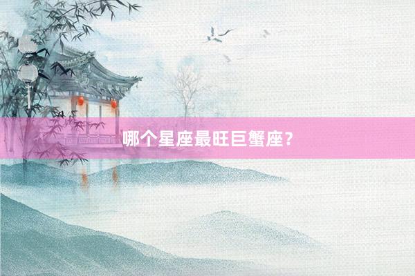 哪个星座最旺巨蟹座？