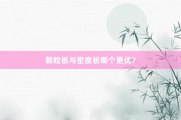 颗粒板与密度板哪个更优？