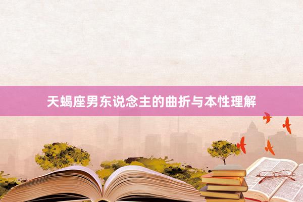天蝎座男东说念主的曲折与本性理解